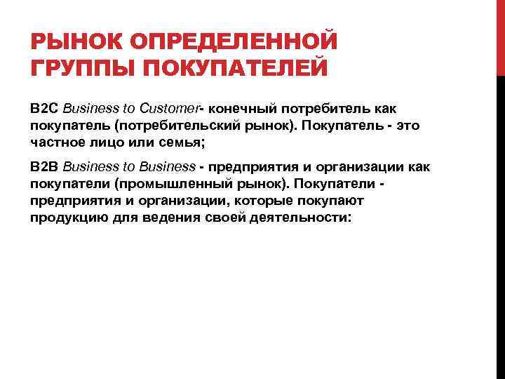 РЫНОК ОПРЕДЕЛЕННОЙ ГРУППЫ ПОКУПАТЕЛЕЙ B 2 C Business to Customer конечный потребитель как покупатель