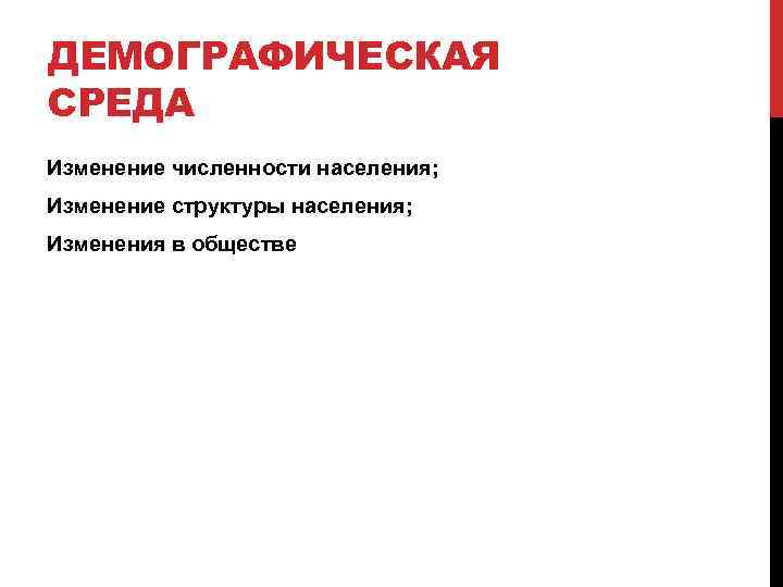 ДЕМОГРАФИЧЕСКАЯ СРЕДА Изменение численности населения; Изменение структуры населения; Изменения в обществе 