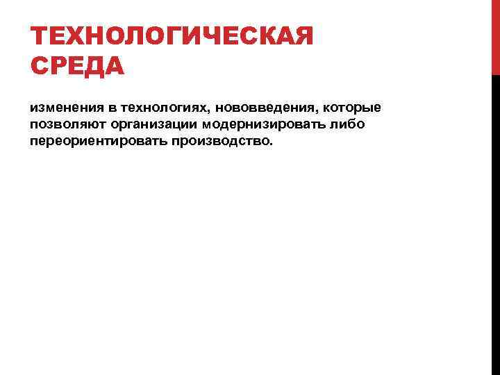 ТЕХНОЛОГИЧЕСКАЯ СРЕДА изменения в технологиях, нововведения, которые позволяют организации модернизировать либо переориентировать производство. 