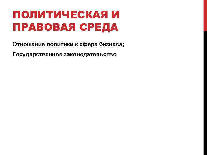 ПОЛИТИЧЕСКАЯ И ПРАВОВАЯ СРЕДА Отношение политики к сфере бизнеса; Государственное законодательство 