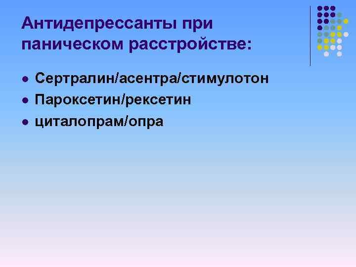 Антидепрессанты при паническом расстройстве: l l l Сертралин/асентра/стимулотон Пароксетин/рексетин циталопрам/опра 