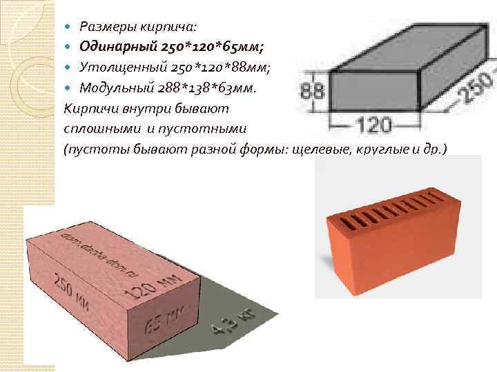 Размеры кирпича: Одинарный 250*120*65 мм; Утолщенный 250*120*88 мм; Модульный 288*138*63 мм. Кирпичи внутри бывают