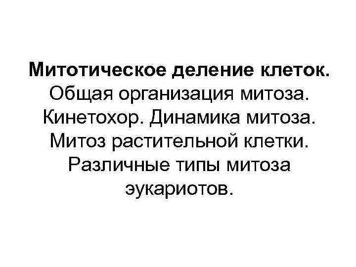 Митотическое деление клеток. Общая организация митоза. Кинетохор. Динамика митоза. Митоз растительной клетки. Различные типы