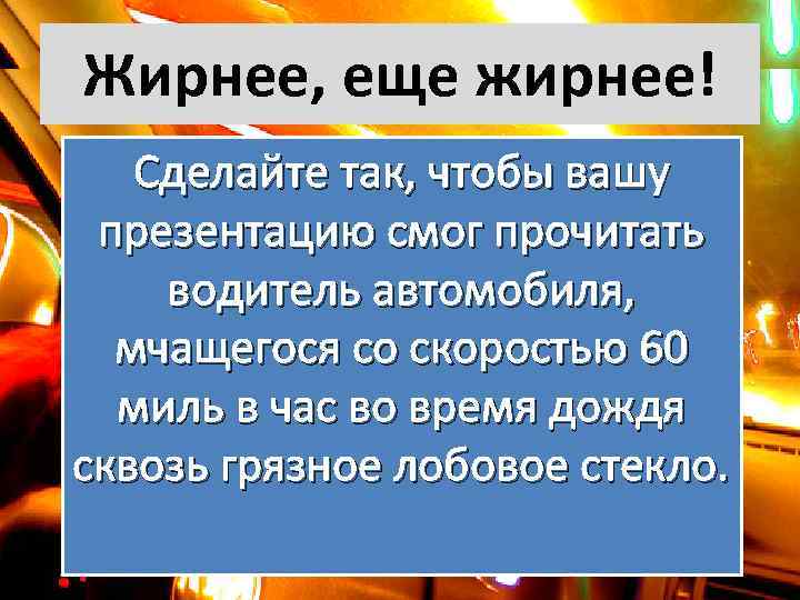 Жирнее, еще жирнее! Сделайте так, чтобы вашу презентацию смог прочитать водитель автомобиля, мчащегося со