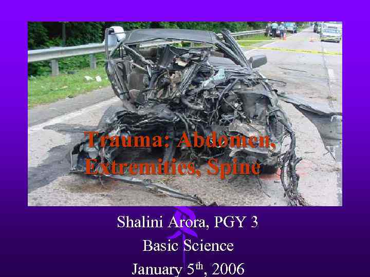 Trauma: Abdomen, Extremities, Spine Shalini Arora, PGY 3 Basic Science January 5 th, 2006