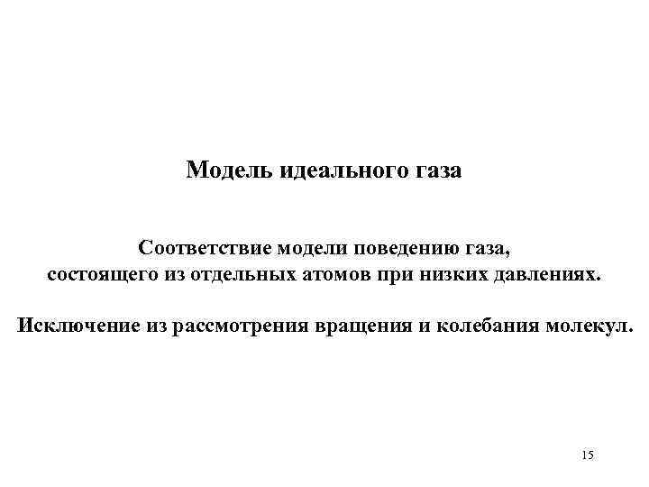 Модель идеального газа Соответствие модели поведению газа, состоящего из отдельных атомов при низких давлениях.