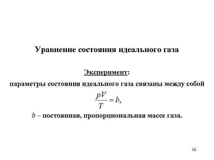 Уравнение состояния идеального газа Эксперимент: параметры состояния идеального газа связаны между собой b –