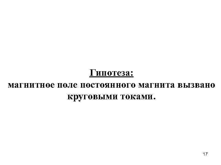 Гипотеза: магнитное поле постоянного магнита вызвано круговыми токами. 17 