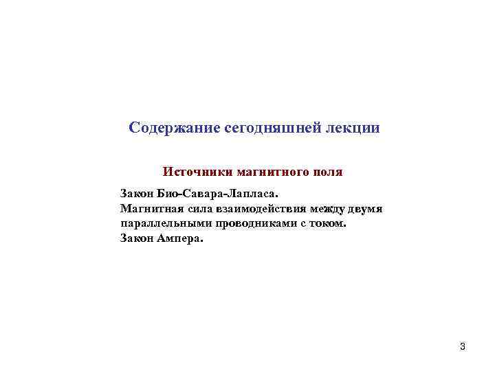 Cодержание сегодняшней лекции Источники магнитного поля Закон Био-Савара-Лапласа. Магнитная сила взаимодействия между двумя параллельными