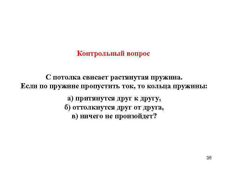 Контрольный вопрос С потолка свисает растянутая пружина. Если по пружине пропустить ток, то кольца