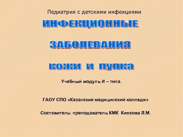 Педиатрия с детскими инфекциями Учебный модуль И – типа. ГАОУ СПО «Казанский медицинский колледж»