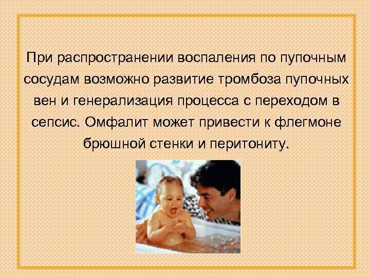 При распространении воспаления по пупочным сосудам возможно развитие тромбоза пупочных вен и генерализация процесса