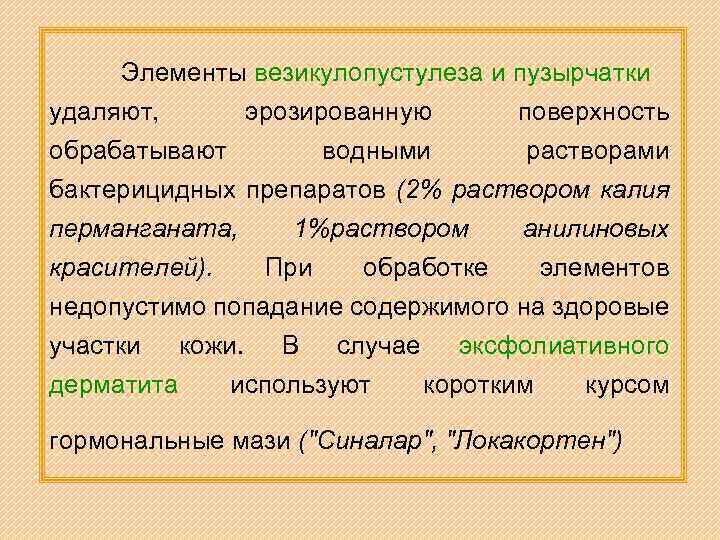 Элементы везикулопустулеза и пузырчатки удаляют, эрозированную поверхность обрабатывают водными растворами бактерицидных препаратов (2% раствором