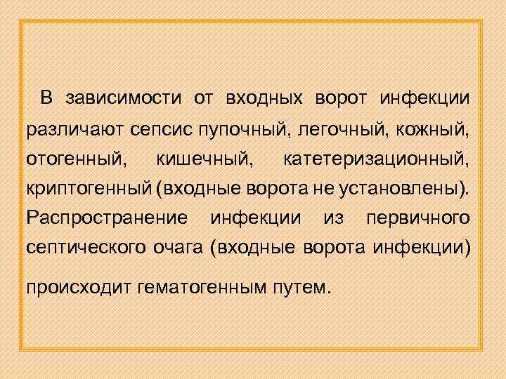 В зависимости от входных ворот инфекции различают сепсис пупочный, легочный, кожный, отогенный, кишечный, катетеризационный,