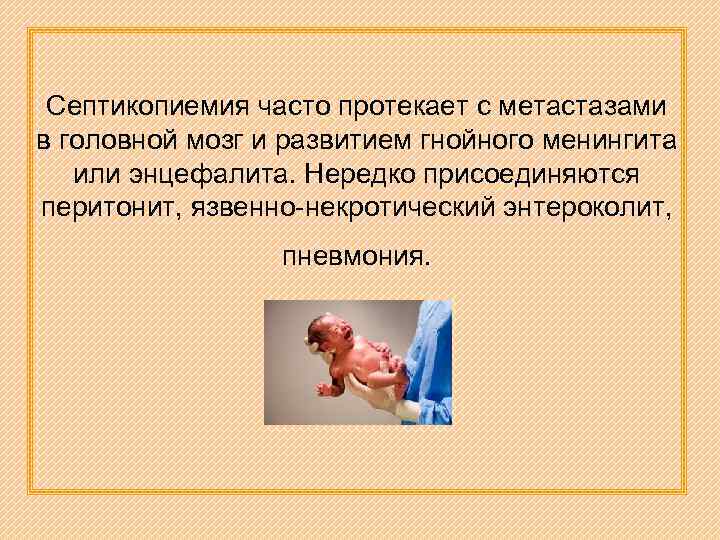 Септикопиемия часто протекает с метастазами в головной мозг и развитием гнойного менингита или энцефалита.