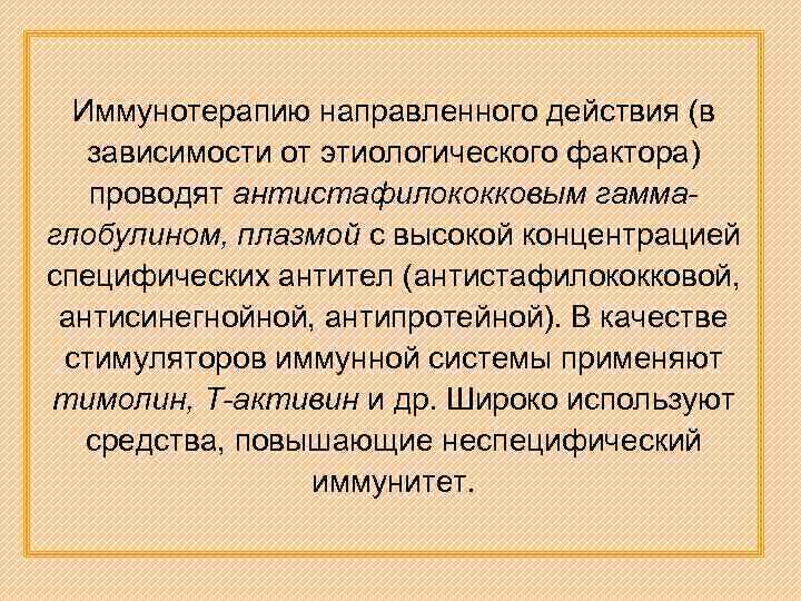 Иммунотерапию направленного действия (в зависимости от этиологического фактора) проводят антистафилококковым гаммаглобулином, плазмой с высокой