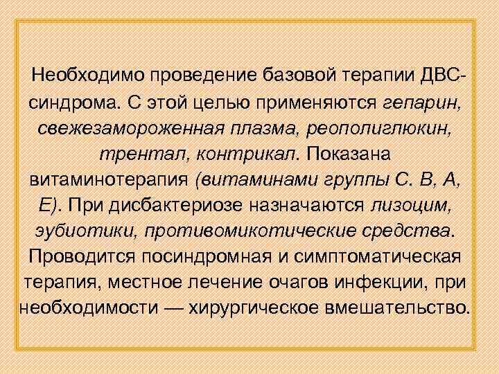 Необходимо проведение базовой терапии ДВСсиндрома. С этой целью применяются гепарин, свежезамороженная плазма, реополиглюкин, трентал,