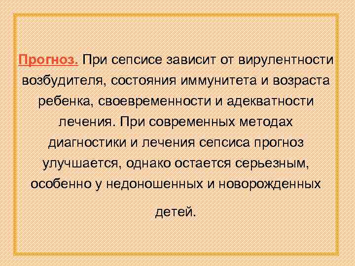 Прогноз. При сепсисе зависит от вирулентности возбудителя, состояния иммунитета и возраста ребенка, своевременности и