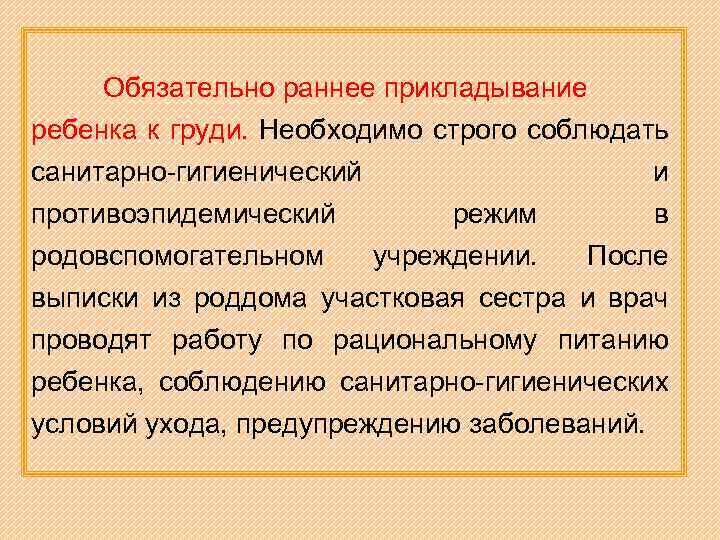 Обязательно раннее прикладывание ребенка к груди. Необходимо строго соблюдать санитарно-гигиенический и противоэпидемический режим в