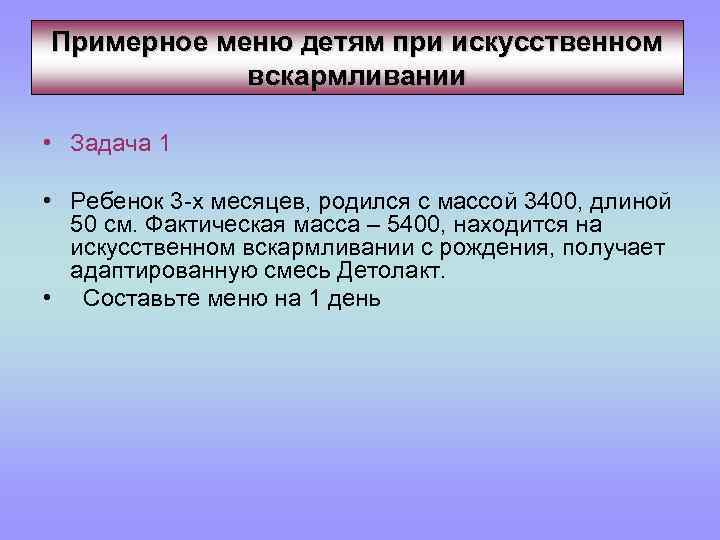 Примерное меню детям при искусственном вскармливании • Задача 1 • Ребенок 3 -х месяцев,