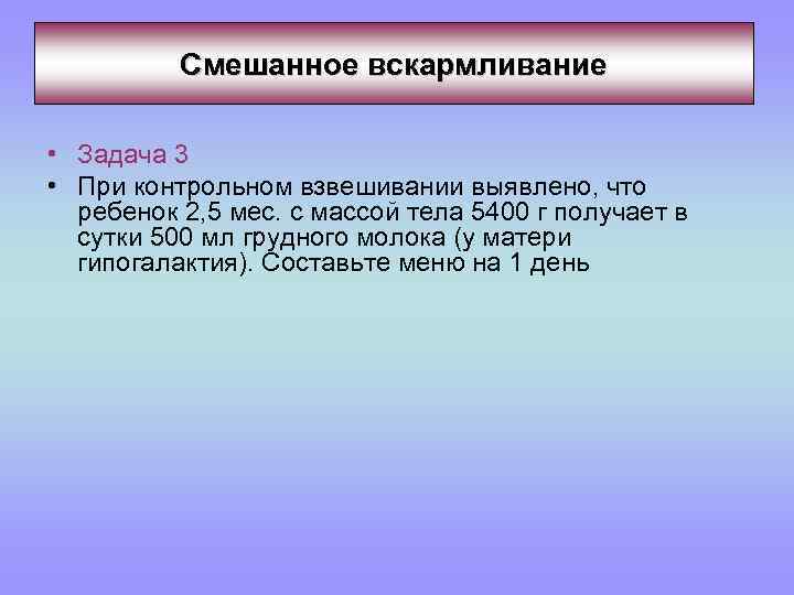 Смешанное вскармливание • Задача 3 • При контрольном взвешивании выявлено, что ребенок 2, 5
