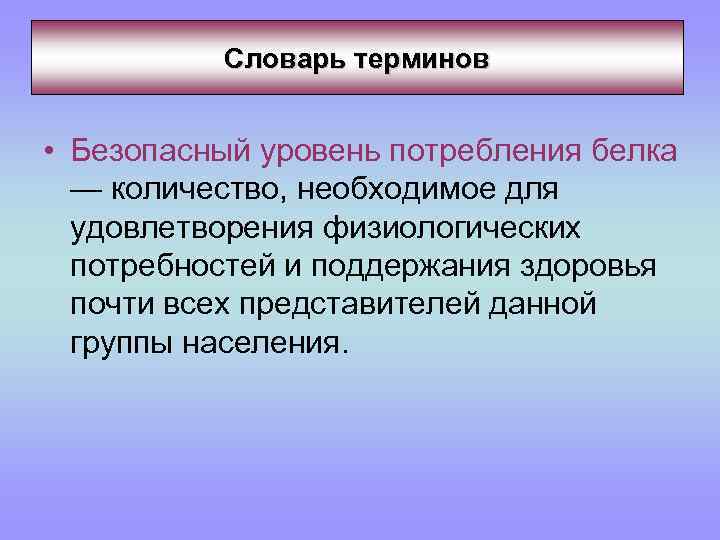 Словарь терминов • Безопасный уровень потребления белка — количество, необходимое для удовлетворения физиологических потребностей