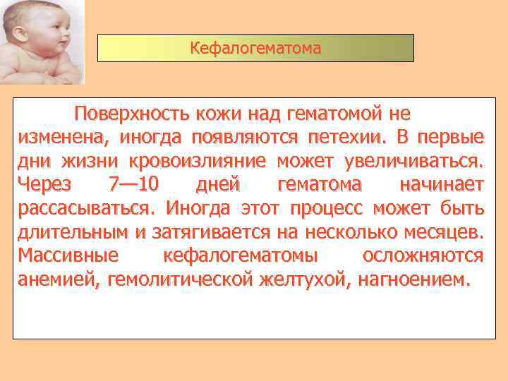 Кефалогематома Поверхность кожи над гематомой не изменена, иногда появляются петехии. В первые дни жизни