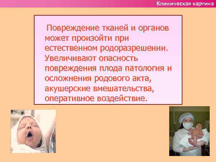Клиническая картина Повреждение тканей и органов может произойти при естественном родоразрешении. Увеличивают опасность повреждения