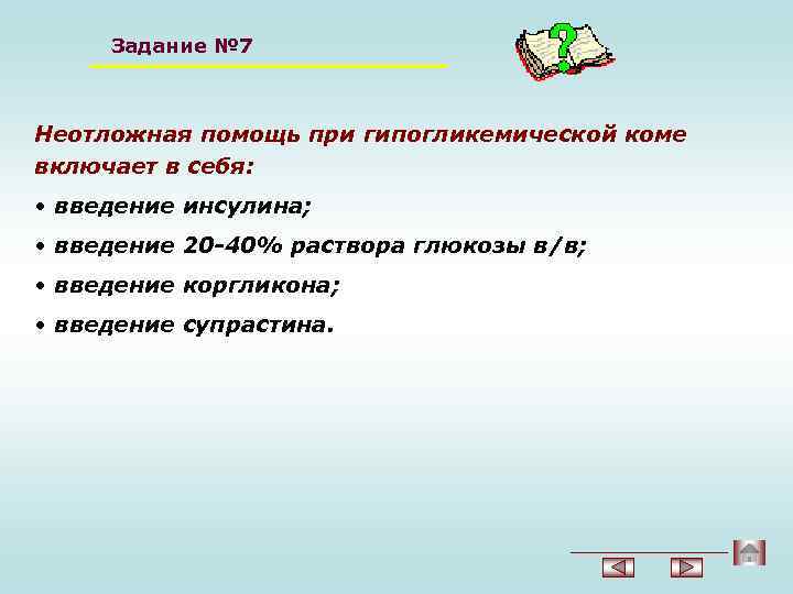 Задание № 7 Неотложная помощь при гипогликемической коме включает в себя: • введение инсулина;