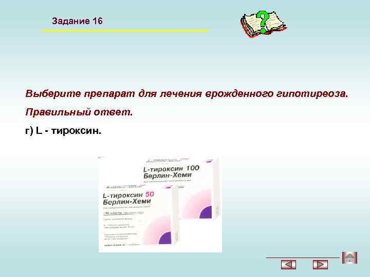 Задание 16 Выберите препарат для лечения врожденного гипотиреоза. Правильный ответ. г) L - тироксин.