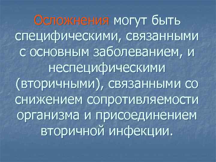 Осложнения могут быть специфическими, связанными с основным заболеванием, и неспецифическими (вторичными), связанными со снижением