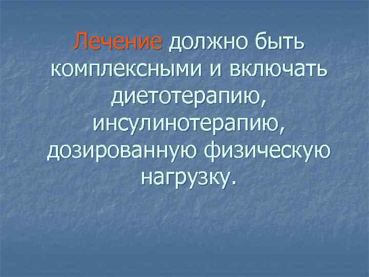 Лечение должно быть комплексными и включать диетотерапию, инсулинотерапию, дозированную физическую нагрузку. 