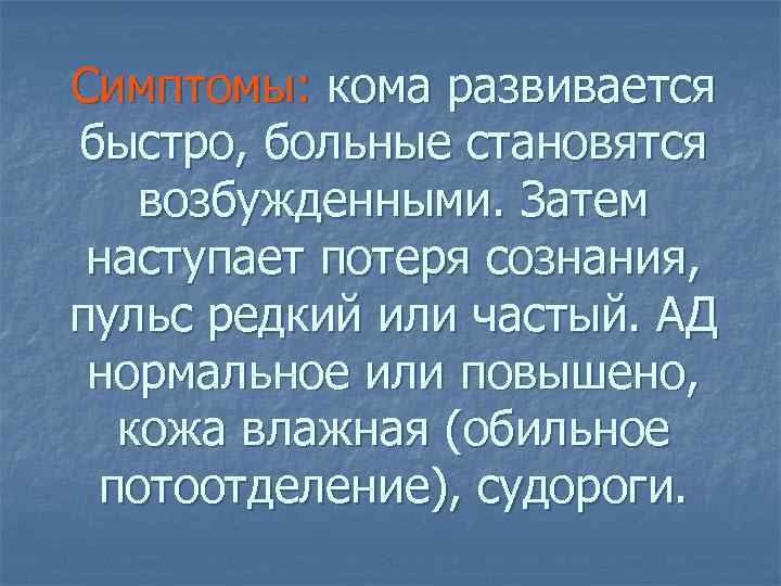 Симптомы: кома развивается быстро, больные становятся возбужденными. Затем наступает потеря сознания, пульс редкий или