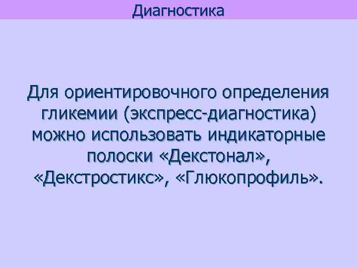 Диагностика Для ориентировочного определения гликемии (экспресс-диагностика) можно использовать индикаторные полоски «Декстонал» , «Декстростикс» ,