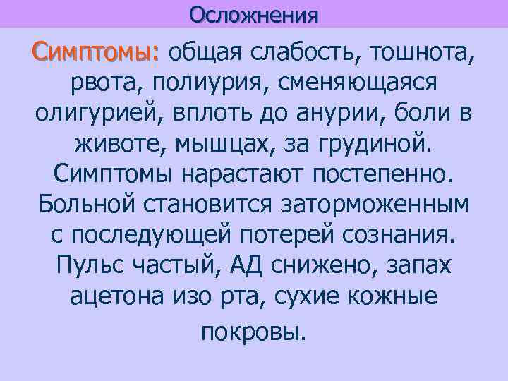 Осложнения Симптомы: общая слабость, тошнота, рвота, полиурия, сменяющаяся олигурией, вплоть до анурии, боли в