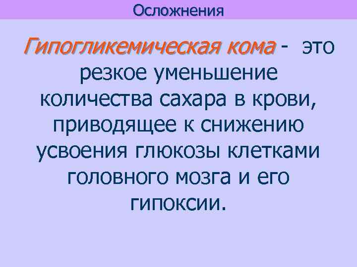 Осложнения Гипогликемическая кома - это резкое уменьшение количества сахара в крови, приводящее к снижению