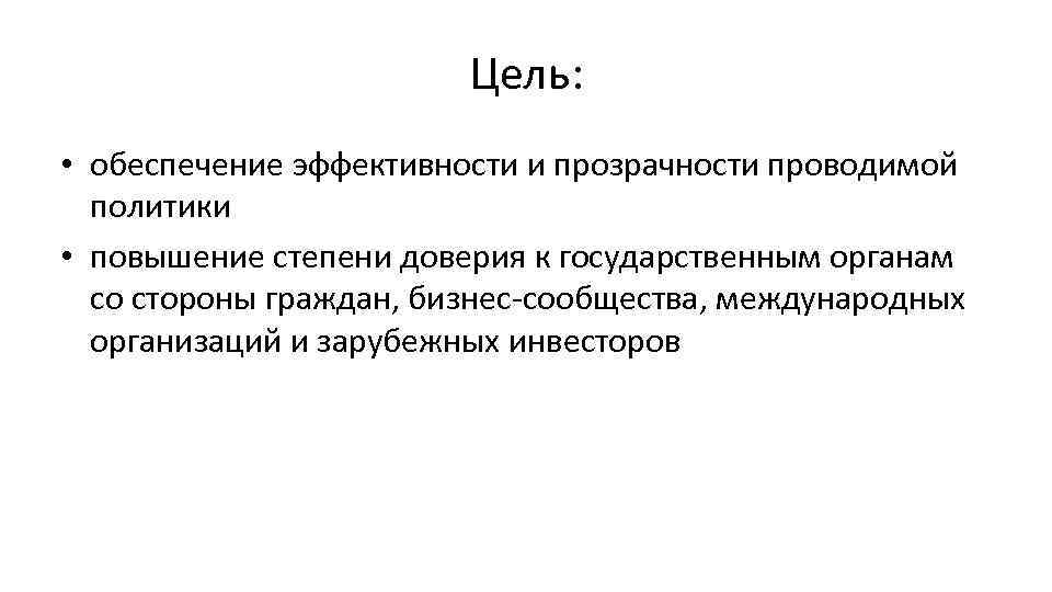 Цель: • обеспечение эффективности и прозрачности проводимой политики • повышение степени доверия к государственным