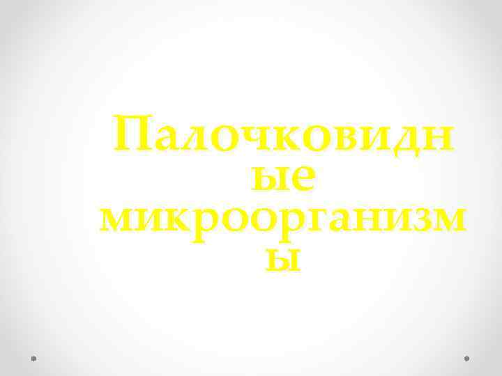 Палочковидн ые микроорганизм ы 