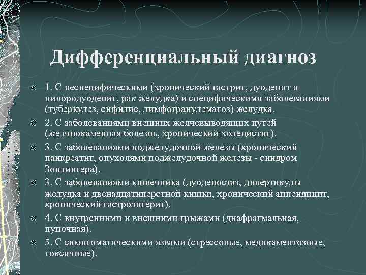 Дифференциальный диагноз 1. С неспецифическими (хронический гастрит, дуоденит и пилородуоденит, рак желудка) и специфическими