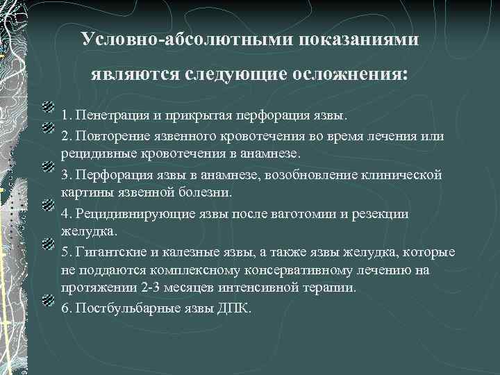 Условно-абсолютными показаниями являются следующие осложнения: 1. Пенетрация и прикрытая перфорация язвы. 2. Повторение язвенного