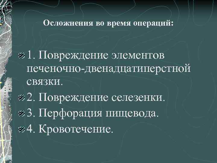 Осложнения во время операций: 1. Повреждение элементов печеночно-двенадцатиперстной связки. 2. Повреждение селезенки. 3. Перфорация