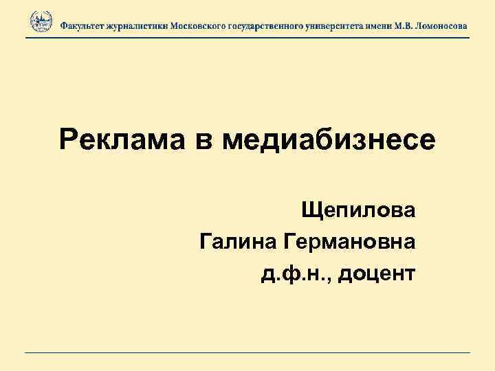 Реклама в медиабизнесе Щепилова Галина Германовна д. ф. н. , доцент 