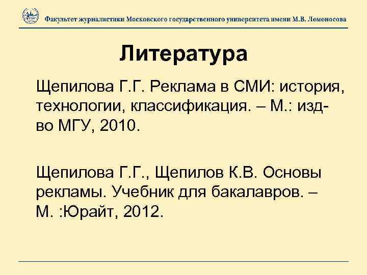 Литература Щепилова Г. Г. Реклама в СМИ: история, технологии, классификация. – М. : издво