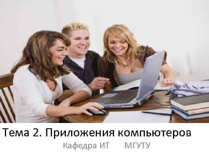 Тема 2. Приложения компьютеров Кафедра ИТ МГУТУ 