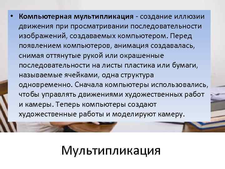  • Компьютерная мультипликация - создание иллюзии движения при просматривании последовательности изображений, создаваемых компьютером.