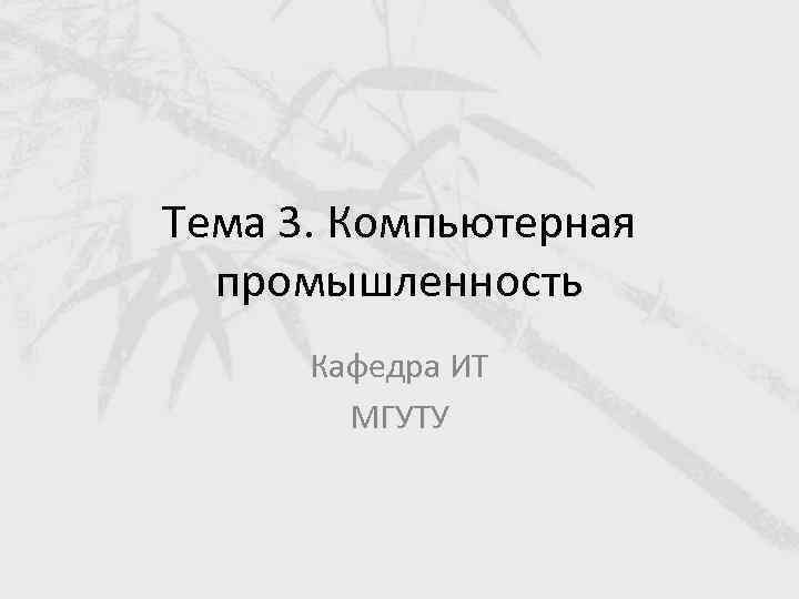 Тема 3. Компьютерная промышленность Кафедра ИТ МГУТУ 