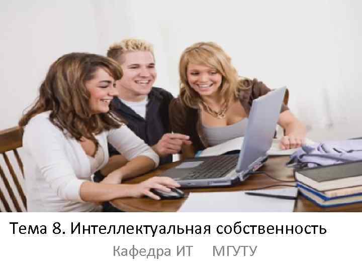 Тема 8. Интеллектуальная собственность Кафедра ИТ МГУТУ 