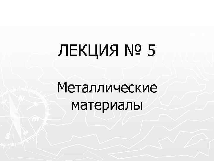 ЛЕКЦИЯ № 5 Металлические материалы 