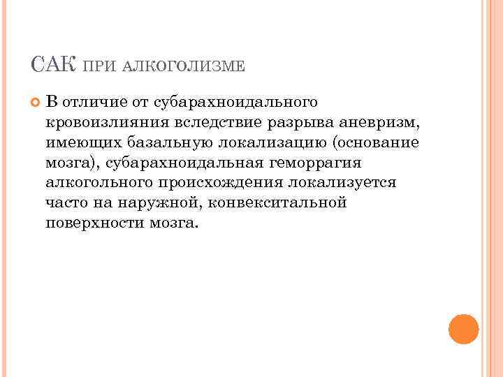 САК ПРИ АЛКОГОЛИЗМЕ В отличие от субарахноидального кровоизлияния вследствие разрыва аневризм, имеющих базальную локализацию