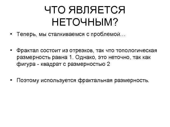 ЧТО ЯВЛЯЕТСЯ НЕТОЧНЫМ? • Теперь, мы сталкиваемся с проблемой… • Фрактал состоит из отрезков,
